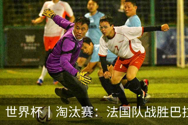 世界杯丨淘汰赛：法国队战胜巴拉圭队