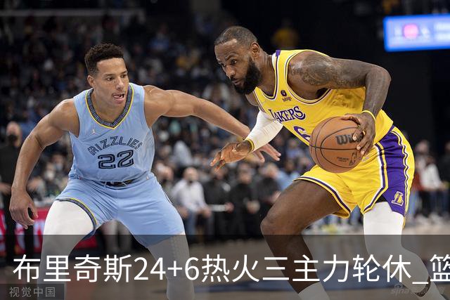 布里奇斯24+6热火三主力轮休 篮网结束三连败