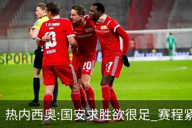 热内西奥:国安求胜欲很足 赛程紧凑是我们的优势