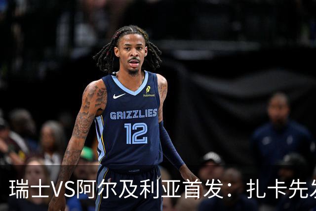 瑞士VS阿尔及利亚首发：扎卡先发 齐达内之子出战