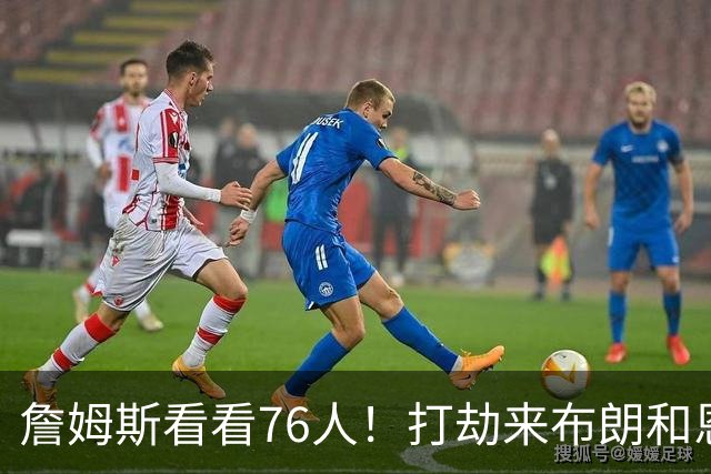 詹姆斯看看76人！打劫来布朗&恩马VJ星光闪耀&有薪金空间 太契合