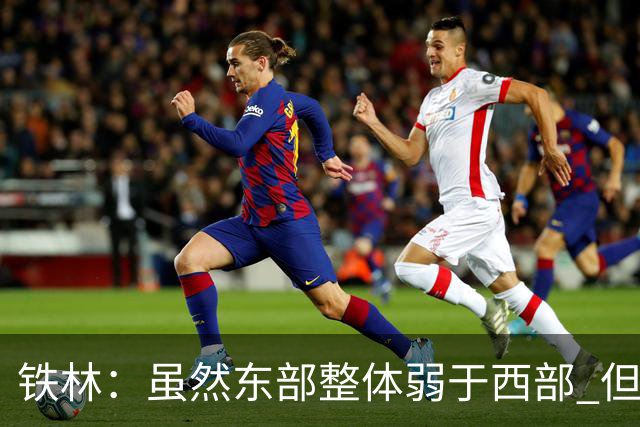 铁林：虽然东部整体弱于西部 但东部顶级强队完全不输西部